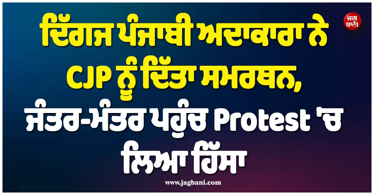 ਦਿੱਗਜ ਪੰਜਾਬੀ ਅਦਾਕਾਰਾ ਨੇ CJP ਨੂੰ ਦਿੱਤਾ ਸਮਰਥਨ, ਜੰਤਰ-ਮੰਤਰ ਪਹੁੰਚ ਪ੍ਰੋਟੈਸਟ 'ਚ ਲਿਆ ਹਿੱਸਾ