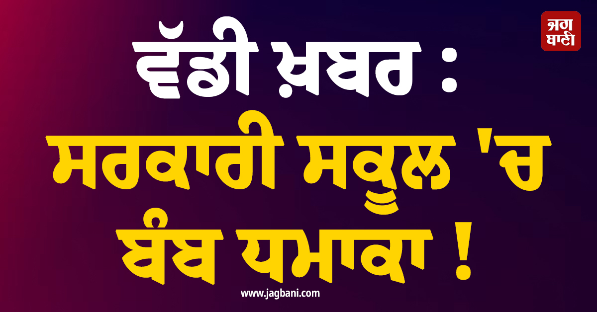 ਵੱਡੀ ਖ਼ਬਰ : ਸਰਕਾਰੀ ਸਕੂਲ ''ਚ ਬੰਬ ਧਮਾਕਾ ! KP ''ਚ ਫੈਲੀ ਦਹਿਸ਼ਤ