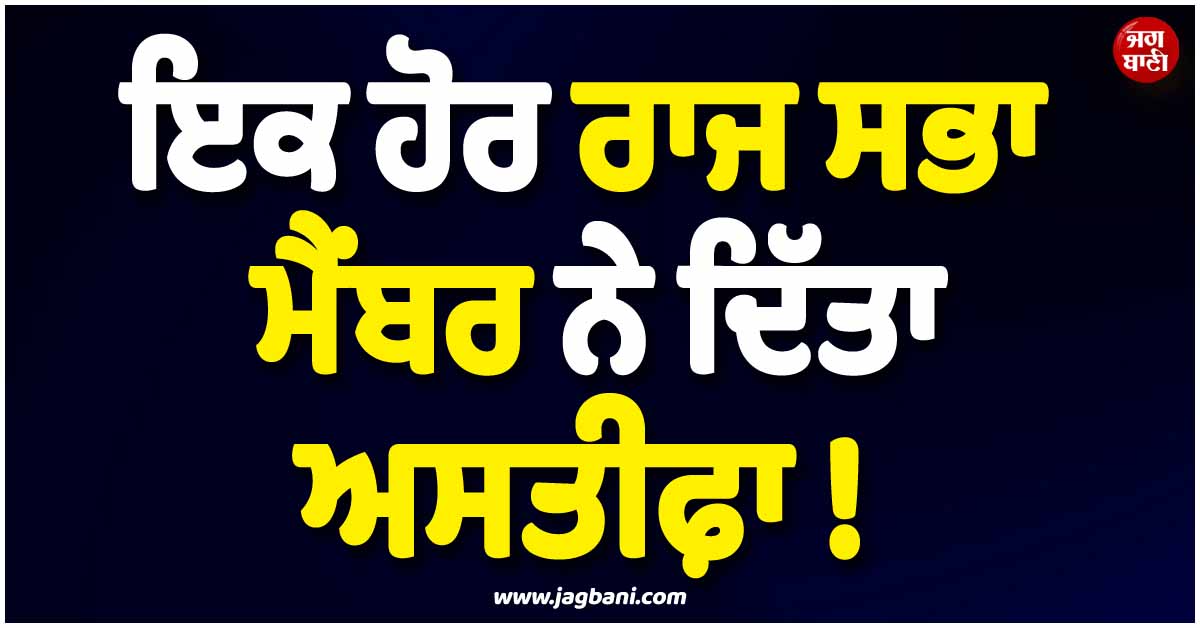 ਇਕ ਹੋਰ ਰਾਜ ਸਭਾ ਮੈਂਬਰ ਨੇ ਦਿੱਤਾ ਅਸਤੀਫ਼ਾ ! ਛਿੜ ਗਈ ਨਵੀਂ ਸਿਆਸੀ ਚਰਚਾ