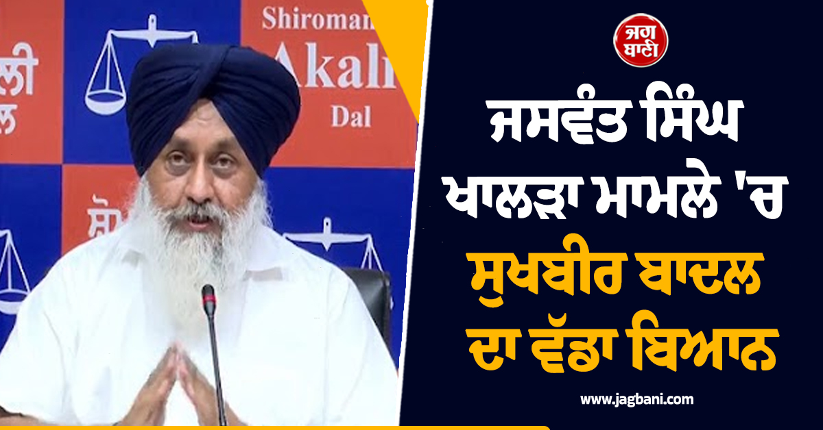 ਜਸਵੰਤ ਸਿੰਘ ਖਾਲੜਾ ਮਾਮਲੇ ''ਚ ਸੁਖਬੀਰ ਬਾਦਲ ਦਾ ਵੱਡਾ ਬਿਆਨ, ਪੜ੍ਹੋ ਕੀ ਕਿਹਾ
