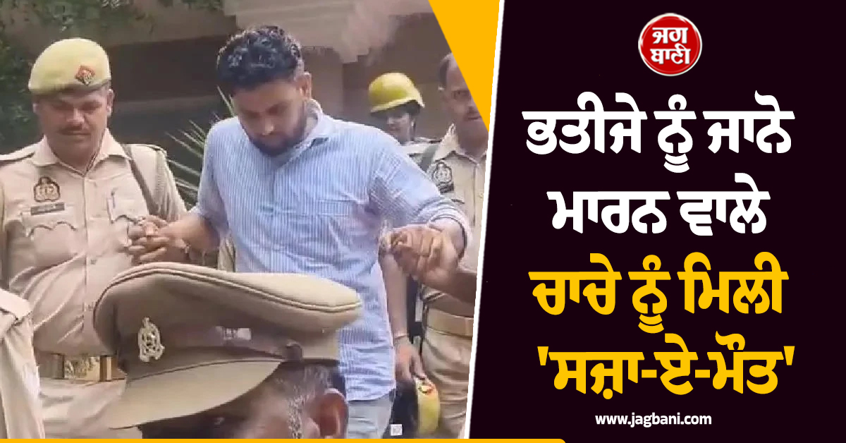 ਭਤੀਜੇ ਨੂੰ ਜਾਨੋ ਮਾਰਨ ਵਾਲੇ ਚਾਚੇ ਨੂੰ ਮਿਲੀ ''ਸਜ਼ਾ-ਏ-ਮੌਤ'', ਕੋਰਟ ਨੇ 40 ਦਿਨਾਂ ''ਚ ਸੁਣਾ ''ਤਾ ਫੈਸਲਾ