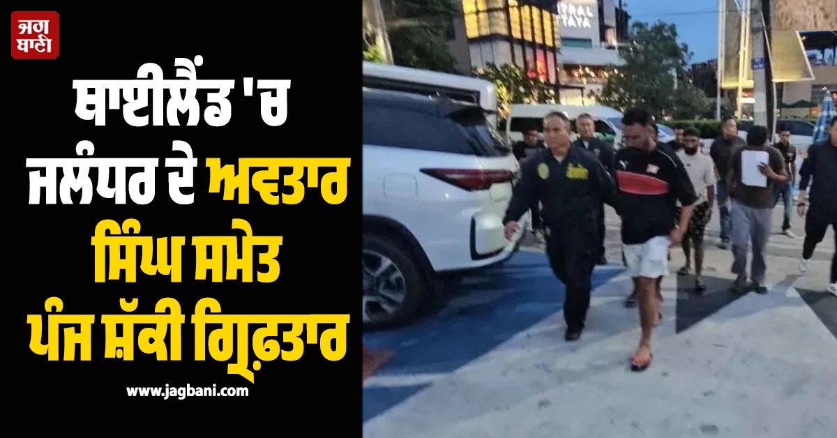 ਥਾਈਲੈਂਡ 'ਚ 3 ਭਾਰਤੀਆਂ ਨੂੰ ਅਗਵਾ ਕਰਨ ਦੇ ਦੋਸ਼ 'ਚ ਜਲੰਧਰ ਦੇ ਅਵਤਾਰ ਸਿੰਘ ਸਮੇਤ ਪੰਜ ਸ਼ੱਕੀ ਗ੍ਰਿਫ਼ਤਾਰ