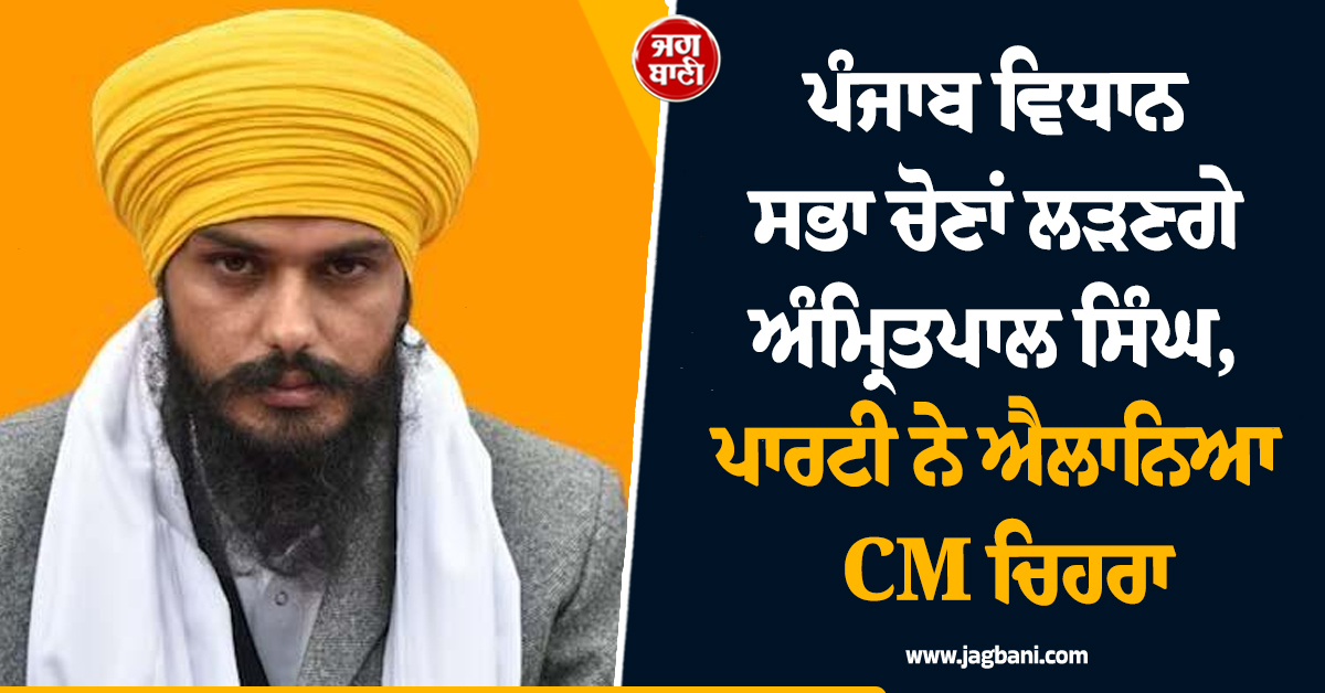 ਪੰਜਾਬ ਵਿਧਾਨ ਸਭਾ ਚੋਣਾਂ ਲੜਣਗੇ ਅੰਮ੍ਰਿਤਪਾਲ ਸਿੰਘ, ਪਾਰਟੀ ਨੇ ਐਲਾਨਿਆ CM ਚਿਹਰਾ