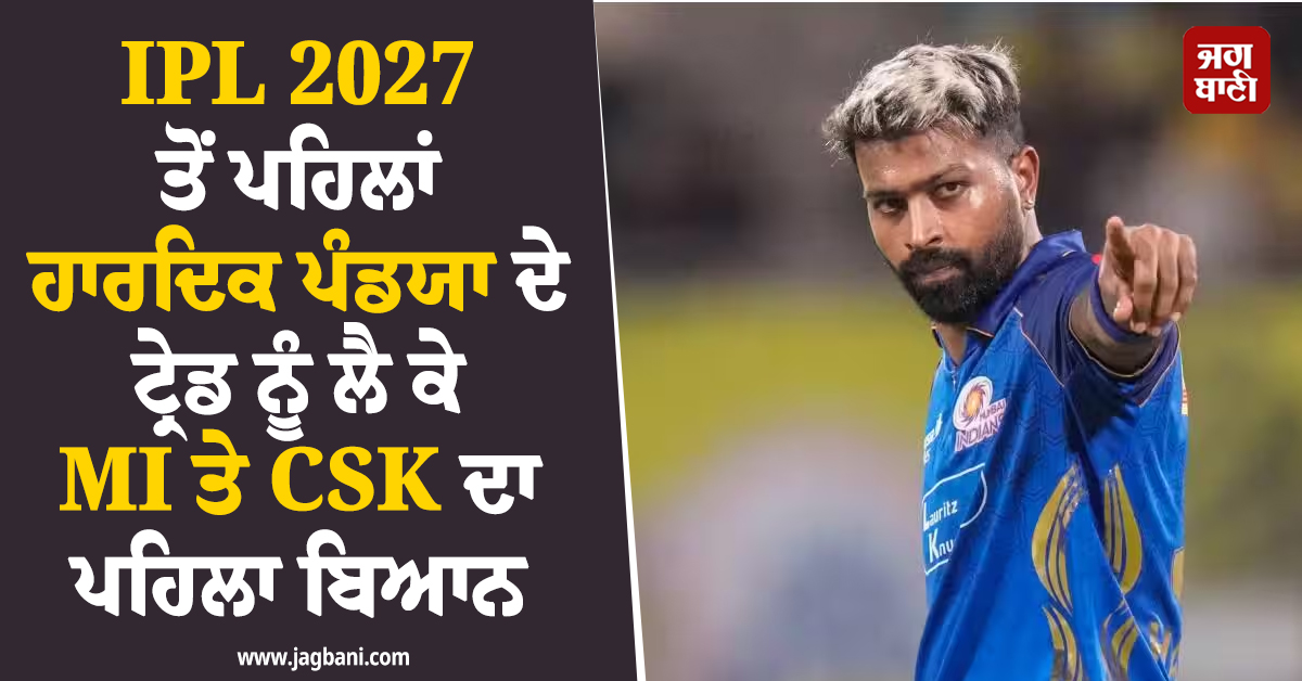 IPL 2027 ਤੋਂ ਪਹਿਲਾਂ ਹਾਰਦਿਕ ਪੰਡਯਾ ਦੇ ਟ੍ਰੇਡ ਨੂੰ ਲੈ ਕੇ MI ਤੇ CSK ਦਾ ਪਹਿਲਾ ਬਿਆਨ