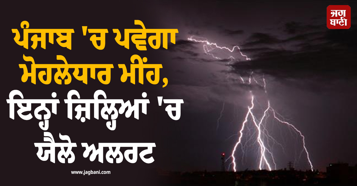 ਪੰਜਾਬ 'ਚ ਪਵੇਗਾ ਮੋਹਲੇਧਾਰ ਮੀਂਹ, ਠੰਡੀਆਂ ਹਵਾਵਾਂ ਨਾਲ ਮਿਲੇਗੀ ਰਾਹਤ, ਇਨ੍ਹਾਂ ਜ਼ਿਲ੍ਹਿਆਂ 'ਚ ਯੈਲੋ ਅਲਰਟ