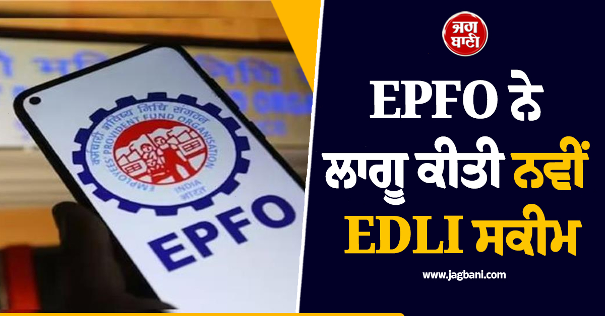 EPFO ਨੇ ਲਾਗੂ ਕੀਤੀ ਨਵੀਂ EDLI ਸਕੀਮ , ਕਰਮਚਾਰੀਆਂ ਨੂੰ ਮਿਲੇਗਾ ਵਧੇਰੇ ਸੁਰੱਖਿਆ ਕਵਰ