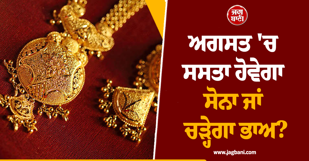 ਅਗਸਤ ''ਚ ਸਸਤਾ ਹੋਵੇਗਾ ਸੋਨਾ ਜਾਂ ਚੜ੍ਹੇਗਾ ਭਾਅ? ਇਹ 3 ਫੈਕਟਰ ਨਿਰਧਾਰਤ ਕਰਨਗੇ ਗੋਲਡ ਦੀ ਚਾਲ