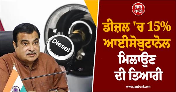 preparations are being made to mix 15  isobutanol in diesel  nitin gadkari