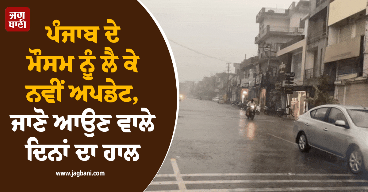 ਪੰਜਾਬ ਦੇ ਮੌਸਮ ਨੂੰ ਲੈ ਕੇ ਨਵੀਂ ਅਪਡੇਟ, ਜਾਣੋ ਆਉਣ ਵਾਲੇ ਦਿਨਾਂ ਦਾ ਹਾਲ