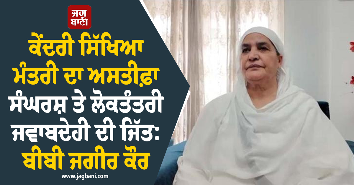 ਕੇਂਦਰੀ ਸਿੱਖਿਆ ਮੰਤਰੀ ਦਾ ਅਸਤੀਫ਼ਾ ਸੰਘਰਸ਼ ਤੇ ਲੋਕਤੰਤਰੀ ਜਵਾਬਦੇਹੀ ਦੀ ਜਿੱਤ: ਬੀਬੀ ਜਗੀਰ ਕੌਰ