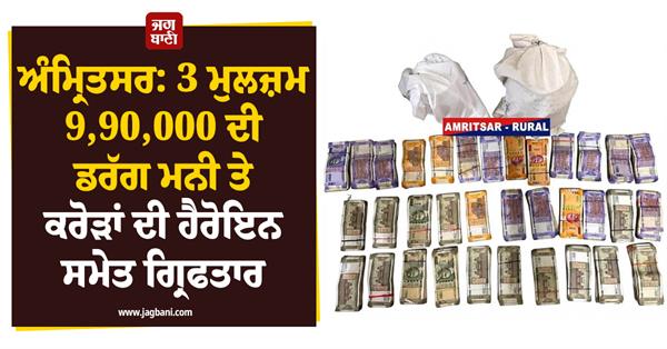 amritsar 3 accused arrested with drug money and heroin