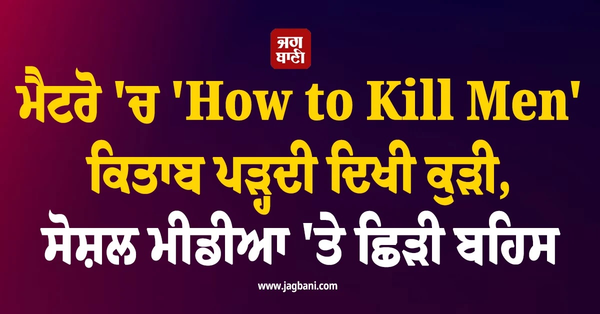 ਮੈਟਰੋ ''ਚ ''How to Kill Men'' ਕਿਤਾਬ ਪੜ੍ਹਦੀ ਦਿਖੀ ਕੁੜੀ, ਸੋਸ਼ਲ ਮੀਡੀਆ ''ਤੇ ਛਿੜੀ ਬਹਿਸ (Video)