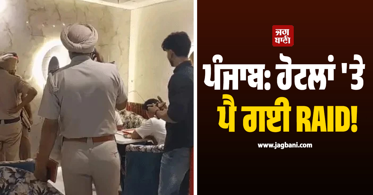 ਪੰਜਾਬ: ਹੋਟਲਾਂ ''ਤੇ ਪੈ ਗਈ RAID! ਪ੍ਰੇਮੀ ਜੋੜਿਆਂ ਨੂੰ ਥਾਣੇ ਲੈ ਗਈ ਪੁਲਸ