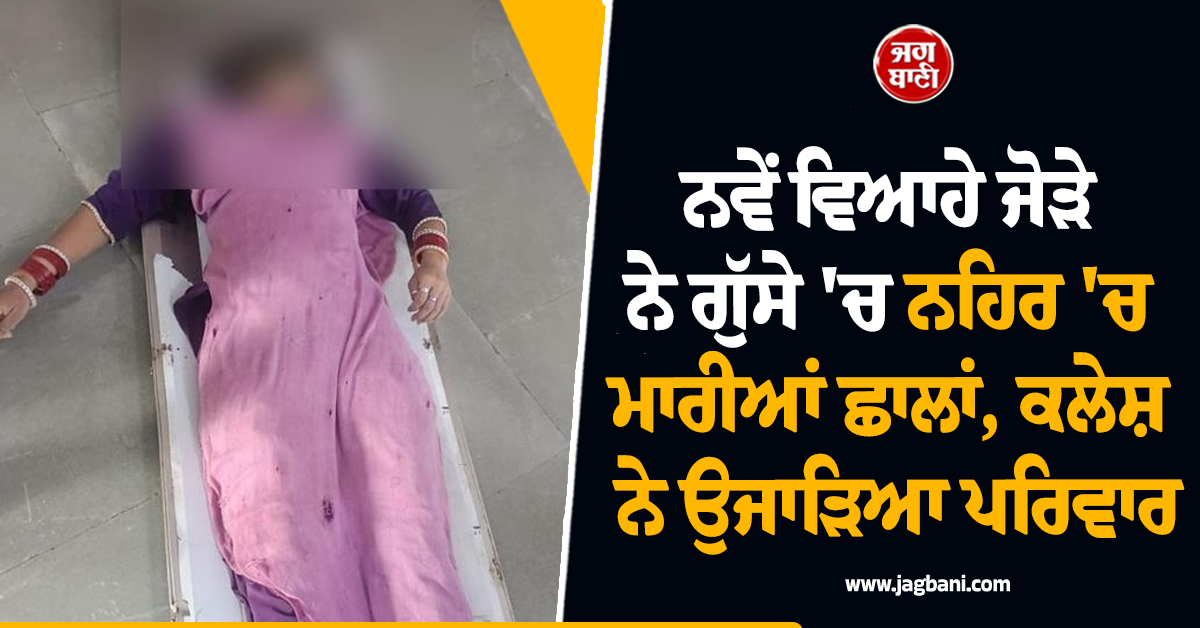 ਨਵੇਂ ਵਿਆਹੇ ਜੋੜੇ ਨੇ ਗੁੱਸੇ 'ਚ ਨਹਿਰ 'ਚ ਮਾਰੀਆਂ ਛਾਲਾਂ, ਕਲੇਸ਼ ਨੇ ਉਜਾੜਿਆ ਪਰਿਵਾਰ