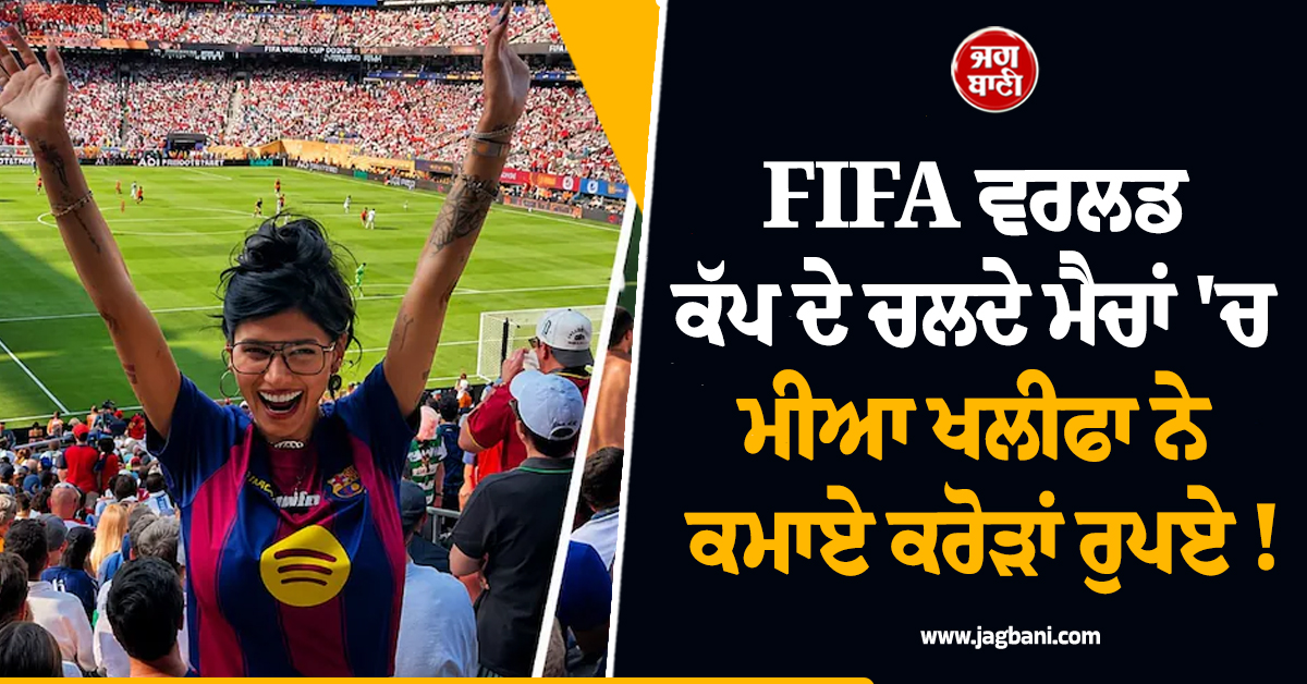FIFA ਵਰਲਡ ਕੱਪ ਦੇ ਚਲਦੇ ਮੈਚਾਂ ''ਚ ਮੀਆ ਖਲੀਫਾ ਨੇ ਕਮਾਏ ਕਰੋੜਾਂ ਰੁਪਏ !