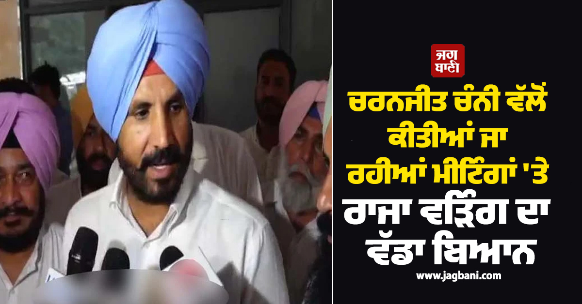 ਚਰਨਜੀਤ ਚੰਨੀ ਵੱਲੋਂ ਕੀਤੀਆਂ ਜਾ ਰਹੀਆਂ ਮੀਟਿੰਗਾਂ ''ਤੇ ਰਾਜਾ ਵੜਿੰਗ ਦਾ ਵੱਡਾ ਬਿਆਨ