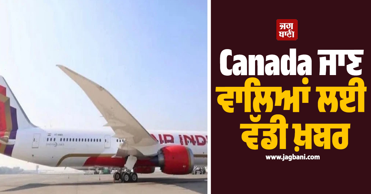 Canada ਜਾਣ ਵਾਲੇ ਯਾਤਰੀਆਂ ਲਈ ਵੱਡੀ ਖ਼ਬਰ, ਲਿਆ ਗਿਆ ਇਹ ਵੱਡਾ ਫ਼ੈਸਲਾ
