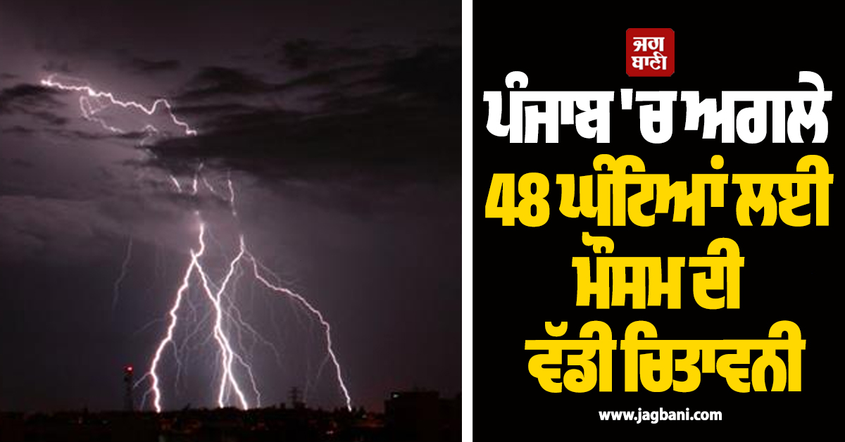 ਪੰਜਾਬ 'ਚ ਅਗਲੇ 48 ਘੰਟਿਆਂ ਲਈ ਮੌਸਮ ਦੀ ਵੱਡੀ ਚਿਤਾਵਨੀ, ਇਨ੍ਹਾਂ ਜ਼ਿਲ੍ਹਿਆਂ 'ਚ Orange Alert ਜਾਰੀ