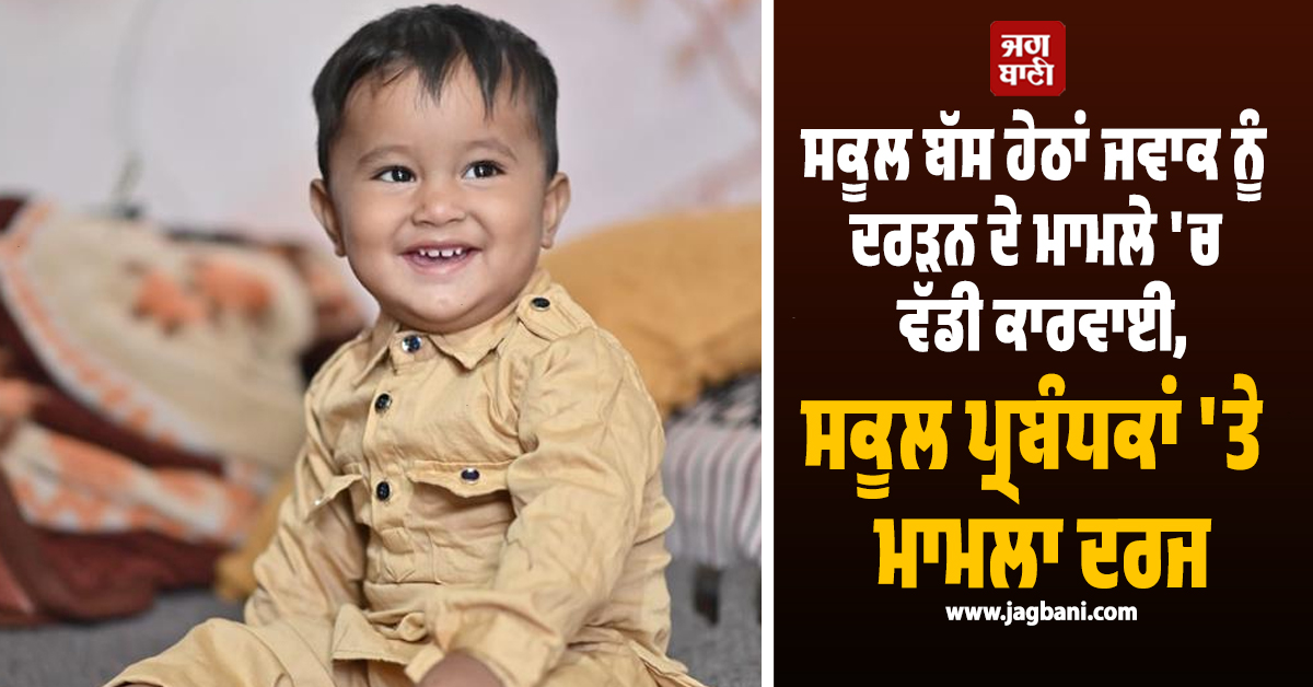ਸਕੂਲ ਬੱਸ ਹੇਠਾਂ ਜਵਾਕ ਨੂੰ ਦਰੜਨ ਦੇ ਮਾਮਲੇ 'ਚ ਵੱਡੀ ਕਾਰਵਾਈ, ਸਕੂਲ ਪ੍ਰਬੰਧਕਾਂ 'ਤੇ ਮਾਮਲਾ ਦਰਜ