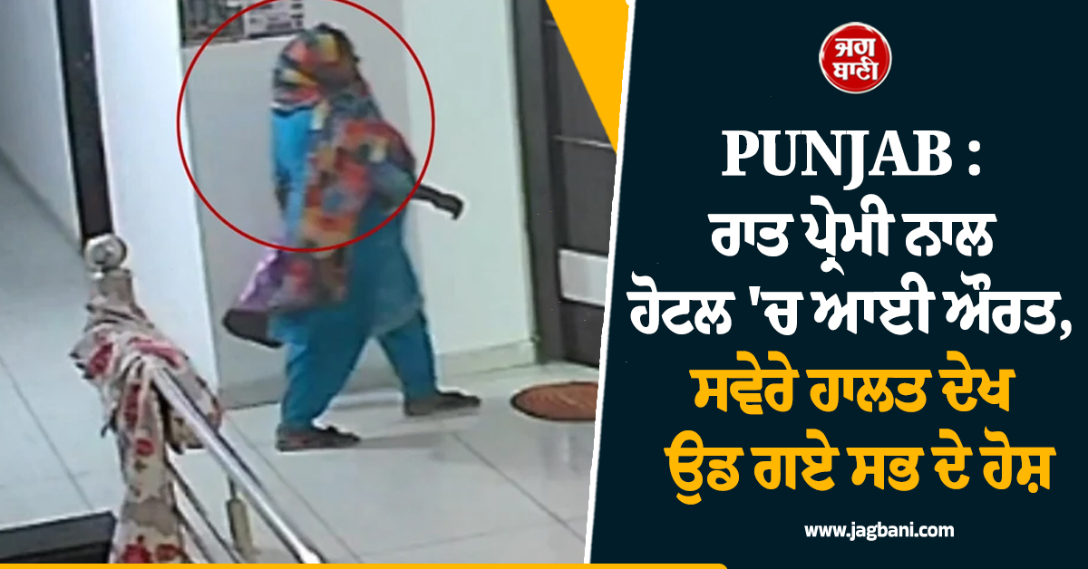 PUNJAB : ਰਾਤ ਪ੍ਰੇਮੀ ਨਾਲ ਹੋਟਲ ''ਚ ਆਈ ਔਰਤ, ਸਵੇਰੇ ਹਾਲਤ ਦੇਖ ਉਡ ਗਏ ਸਭ ਦੇ ਹੋਸ਼