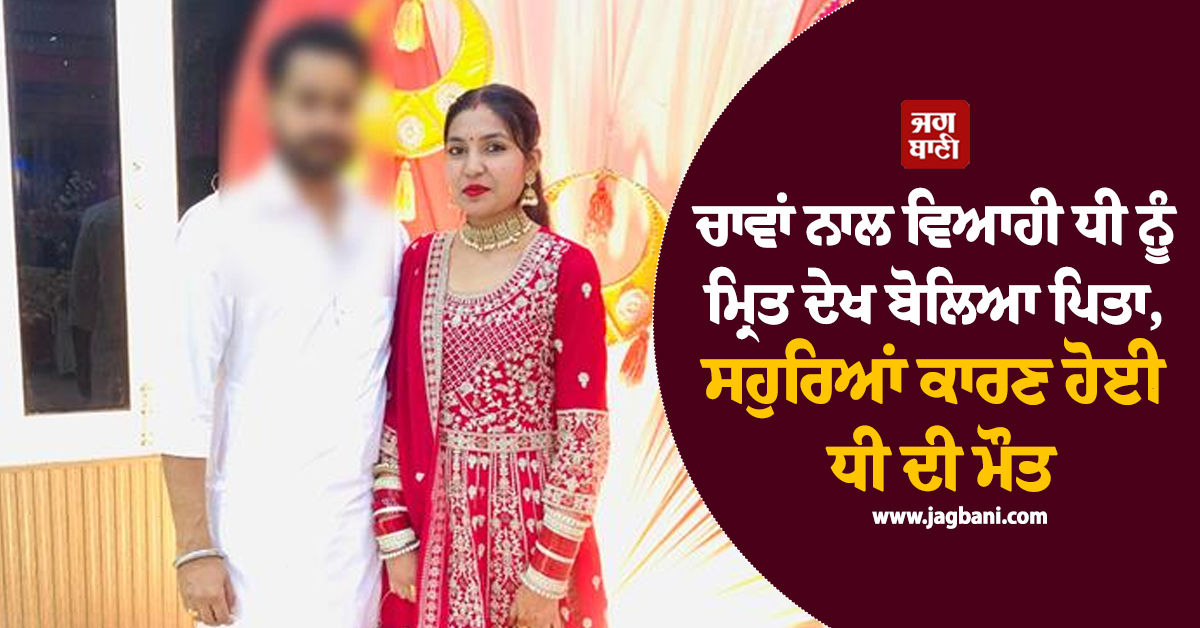 ਚਾਵਾਂ ਨਾਲ ਵਿਆਹੀ ਧੀ ਨੂੰ ਮ੍ਰਿਤ ਦੇਖ ਬੋਲਿਆ ਪਿਤਾ, ਸਹੁਰਿਆਂ ਕਾਰਣ ਹੋਈ ਧੀ ਦੀ ਮੌਤ