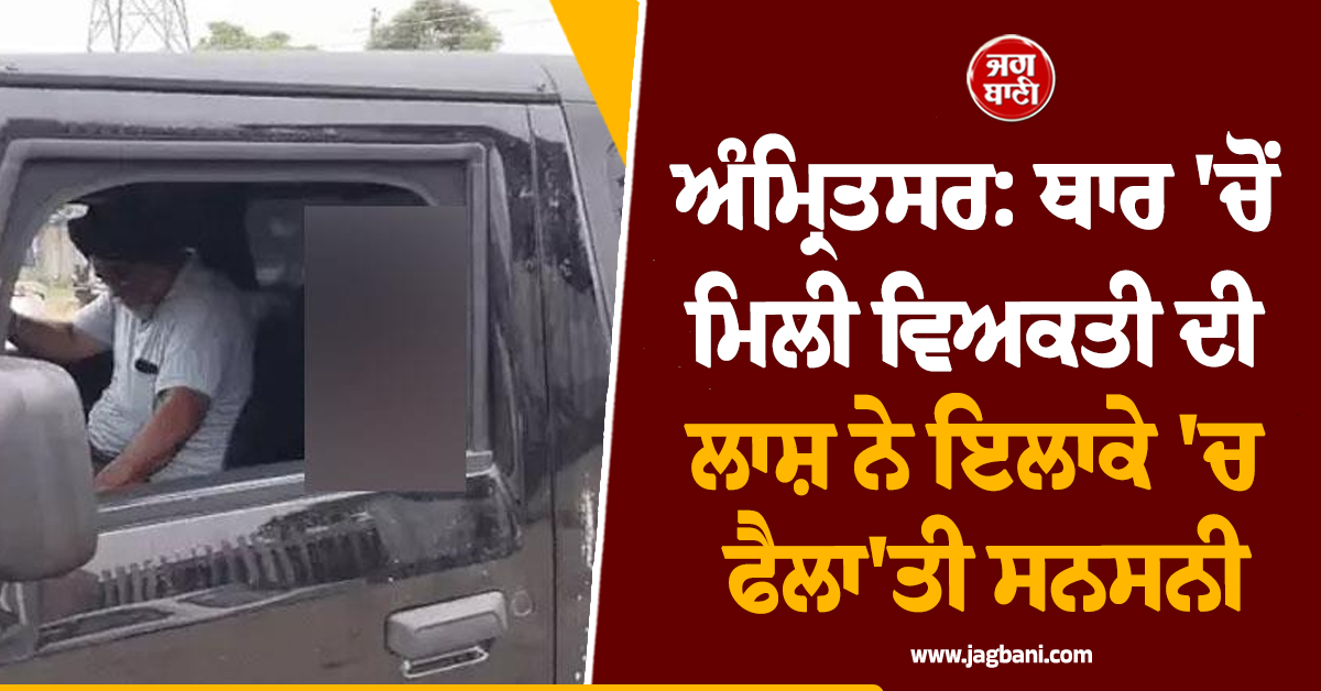 ਅੰਮ੍ਰਿਤਸਰ: ਥਾਰ 'ਚੋਂ ਮਿਲੀ ਵਿਅਕਤੀ ਦੀ ਲਾਸ਼ ਨੇ ਇਲਾਕੇ 'ਚ ਫੈਲਾ'ਤੀ ਸਨਸਨੀ, ਫੋਰੈਂਸਿਕ ਟੀਮ ਨੇ...