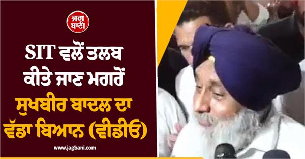 sukhbir badal s big statement after being summoned by sit