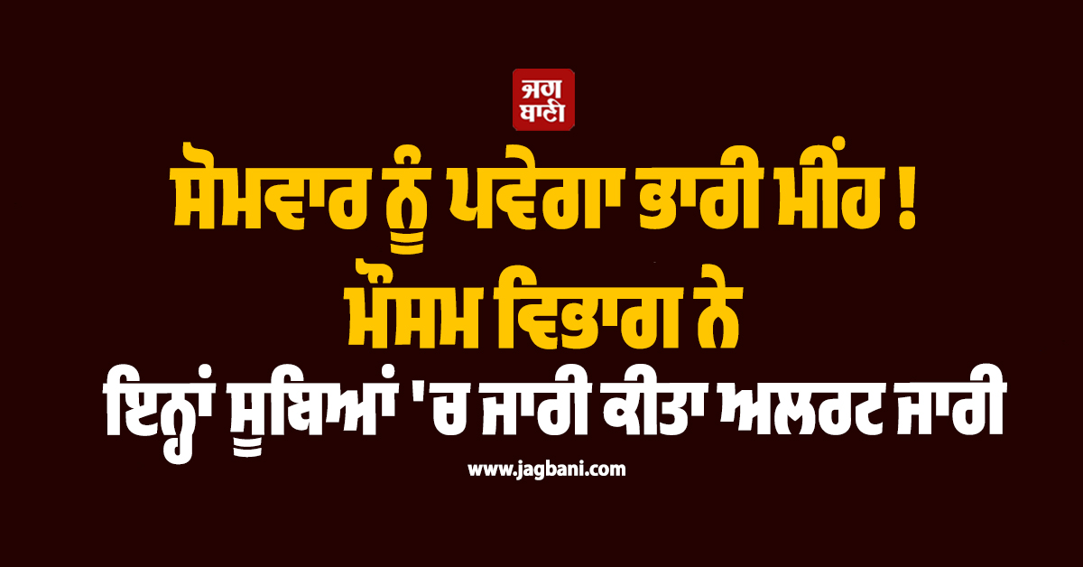 ਸੋਮਵਾਰ ਨੂੰ ਪਵੇਗਾ ਭਾਰੀ ਮੀਂਹ ! ਮੌਸਮ ਵਿਭਾਗ ਨੇ ਇਨ੍ਹਾਂ ਸੂਬਿਆਂ ''ਚ ਜਾਰੀ ਕੀਤਾ ਅਲਰਟ ਜਾਰੀ