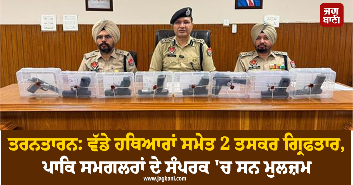 ਤਰਨਤਾਰਨ: ਵੱਡੇ ਹਥਿਆਰਾਂ ਸਮੇਤ 2 ਤਸਕਰ ਗ੍ਰਿਫਤਾਰ, ਪਾਕਿ ਸਮਗਲਰਾਂ ਦੇ ਸੰਪਰਕ 'ਚ ਸਨ ਮੁਲਜ਼ਮ