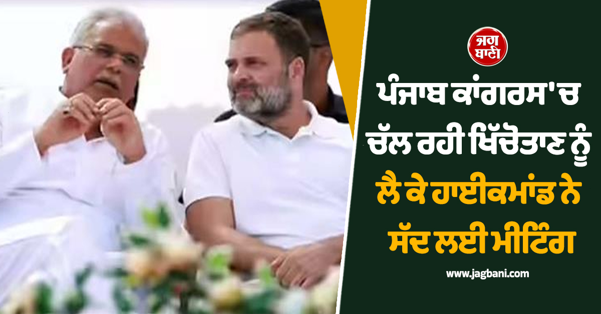 ਪੰਜਾਬ ਕਾਂਗਰਸ ''ਚ ਚੱਲ ਰਹੀ ਖਿੱਚੋਤਾਣ ਨੂੰ ਲੈ ਕੇ ਹਾਈਕਮਾਂਡ ਨੇ ਸੱਦ ਲਈ ਮੀਟਿੰਗ