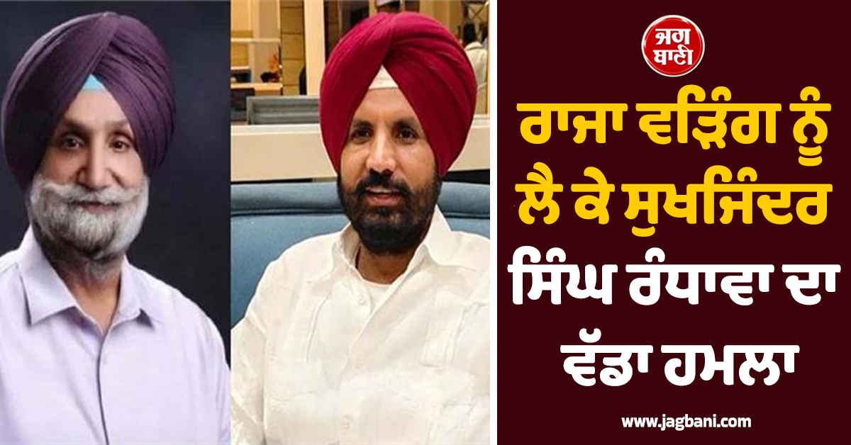 ਰਾਜਾ ਵੜਿੰਗ ਨੂੰ ਲੈ ਕੇ ਸੁਖਜਿੰਦਰ ਸਿੰਘ ਰੰਧਾਵਾ ਦਾ ਵੱਡਾ ਹਮਲਾ