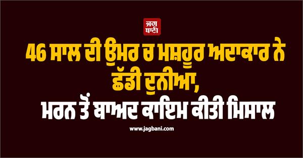 famous actor leaves the world at the age of 46  sets an example after death
