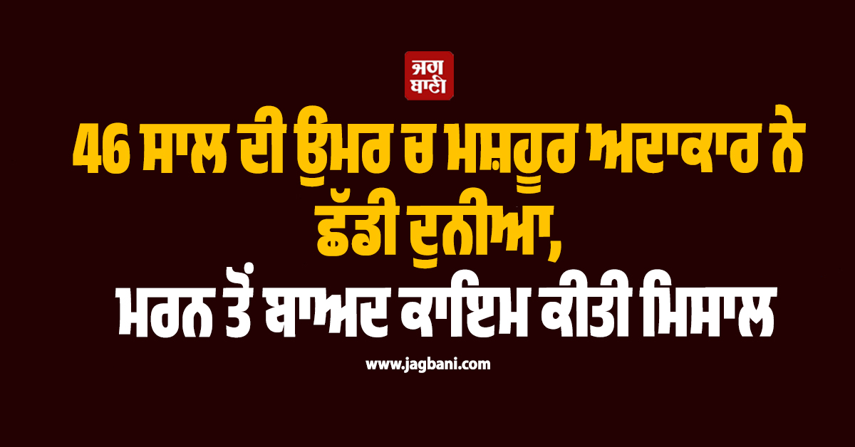46 ਸਾਲ ਦੀ ਉਮਰ ਚ ਮਸ਼ਹੂਰ ਅਦਾਕਾਰ ਨੇ ਛੱਡੀ ਦੁਨੀਆ, ਮਰਨ ਤੋਂ ਬਾਅਦ ਕਾਇਮ ਕੀਤੀ ਮਿਸਾਲ