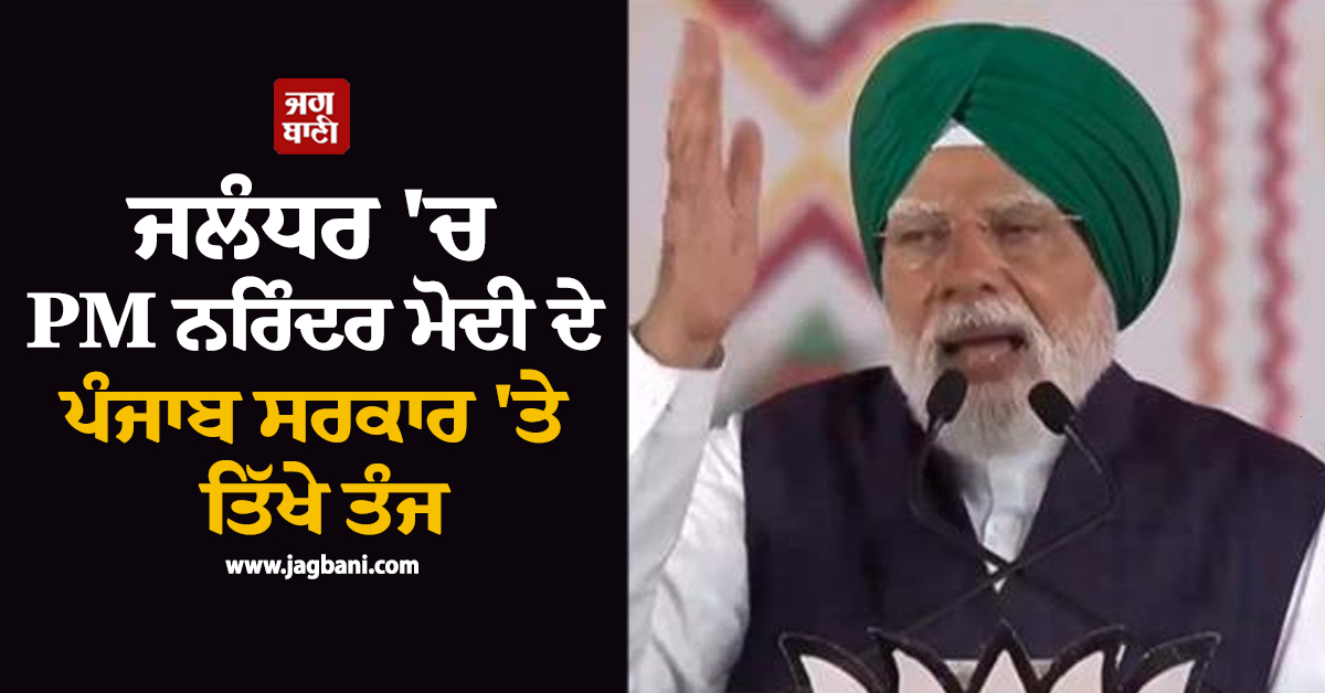 ਜਲੰਧਰ 'ਚ PM ਨਰਿੰਦਰ ਮੋਦੀ ਦੇ ਪੰਜਾਬ ਸਰਕਾਰ 'ਤੇ ਤਿੱਖੇ ਤੰਜ