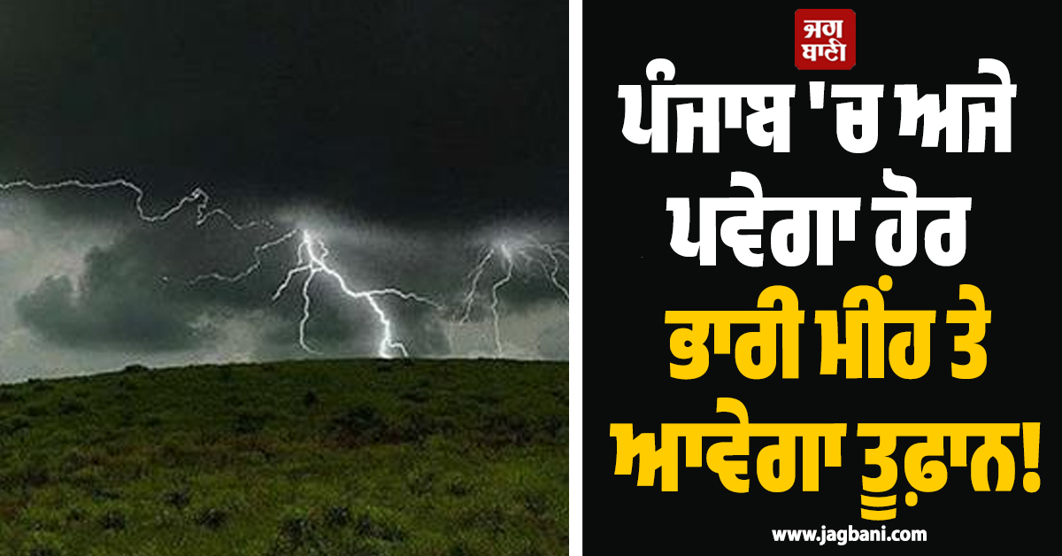 ਪੰਜਾਬ ''ਚ ਅਜੇ ਪਵੇਗਾ ਹੋਰ ਭਾਰੀ ਮੀਂਹ ਤੇ ਆਵੇਗਾ ਤੂਫ਼ਾਨ! ਇਨ੍ਹਾਂ ਜ਼ਿਲ੍ਹਿਆਂ ਲਈ Alert ਹੋ ਗਿਆ ਜਾਰੀ