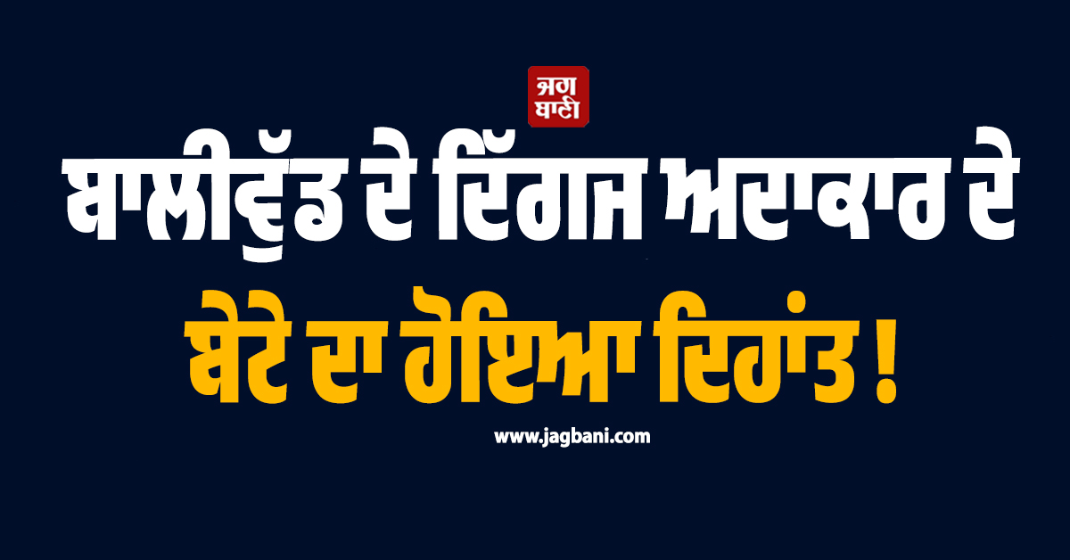 ਬਾਲੀਵੁੱਡ ਦੇ ਦਿੱਗਜ ਅਦਾਕਾਰ ਦੇ ਬੇਟੇ ਦਾ ਹੋਇਆ ਦਿਹਾਂਤ !