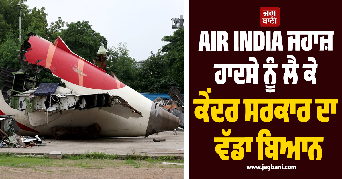 AIR INDIA ਜਹਾਜ਼ ਹਾਦਸੇ ਨੂੰ ਲੈ ਕੇ ਕੇਂਦਰ ਸਰਕਾਰ ਦਾ ਵੱਡਾ ਬਿਆਨ, ਕਿਹਾ- ''ਫ਼ਿਊਲ ਸਵਿੱਚ ਵਿਚ ਨਹੀਂ ਸੀ ਕੋਈ ਖ਼ਰਾਬੀ''