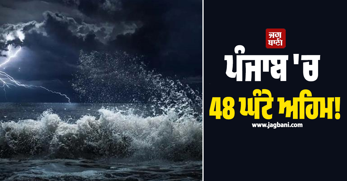 ਪੰਜਾਬ 'ਚ 48 ਘੰਟੇ ਅਹਿਮ! ਹਨ੍ਹੇਰੀ-ਤੂਫ਼ਾਨ ਮਚਾਏਗਾ ਕਹਿਰ ਤੇ ਪਵੇਗਾ ਭਾਰੀ ਮੀਂਹ, Alert 'ਤੇ ਇਹ ਜ਼ਿਲ੍ਹੇ