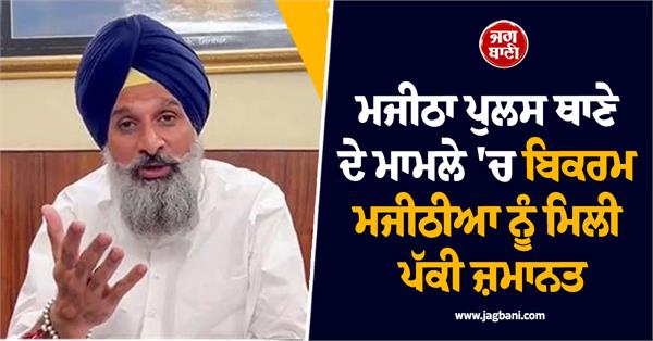 bikram majithia gets permanent bail in majitha police station case