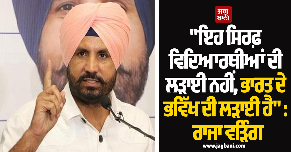 "ਇਹ ਸਿਰਫ਼ ਵਿਦਿਆਰਥੀਆਂ ਦੀ ਲੜਾਈ ਨਹੀਂ, ਭਾਰਤ ਦੇ ਭਵਿੱਖ ਦੀ ਲੜਾਈ ਹੈ" : ਰਾਜਾ ਵੜਿੰਗ