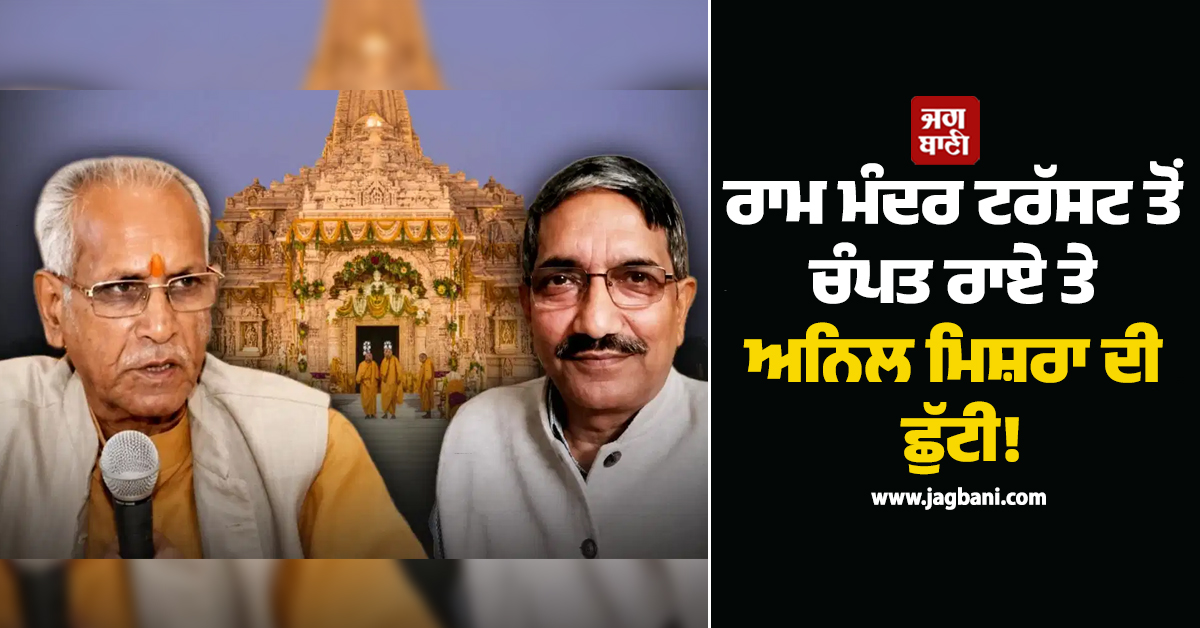 ਰਾਮ ਮੰਦਰ ਟਰੱਸਟ ਤੋਂ ਚੰਪਤ ਰਾਏ ਤੇ ਅਨਿਲ ਮਿਸ਼ਰਾ ਦੀ ਛੁੱਟੀ! ਹੁਣ ਕ੍ਰਿਸ਼ਨ ਮੋਹਨ ਦੇ ਹੱਥ ਹੋਵੇਗੀ ਕਮਾਨ