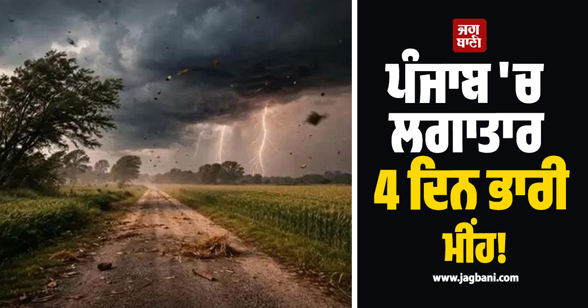 ਪੰਜਾਬ 'ਚ ਲਗਾਤਾਰ 4 ਦਿਨ ਭਾਰੀ ਮੀਂਹ! ਇਨ੍ਹਾਂ ਜ਼ਿਲ੍ਹਿਆਂ 'ਚ ਹਨ੍ਹੇਰੀ-ਤੂਫ਼ਾਨ ਦਾ Alert ਜਾਰੀ