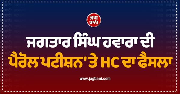 hc decides on jagtar singh hawaras parole petition