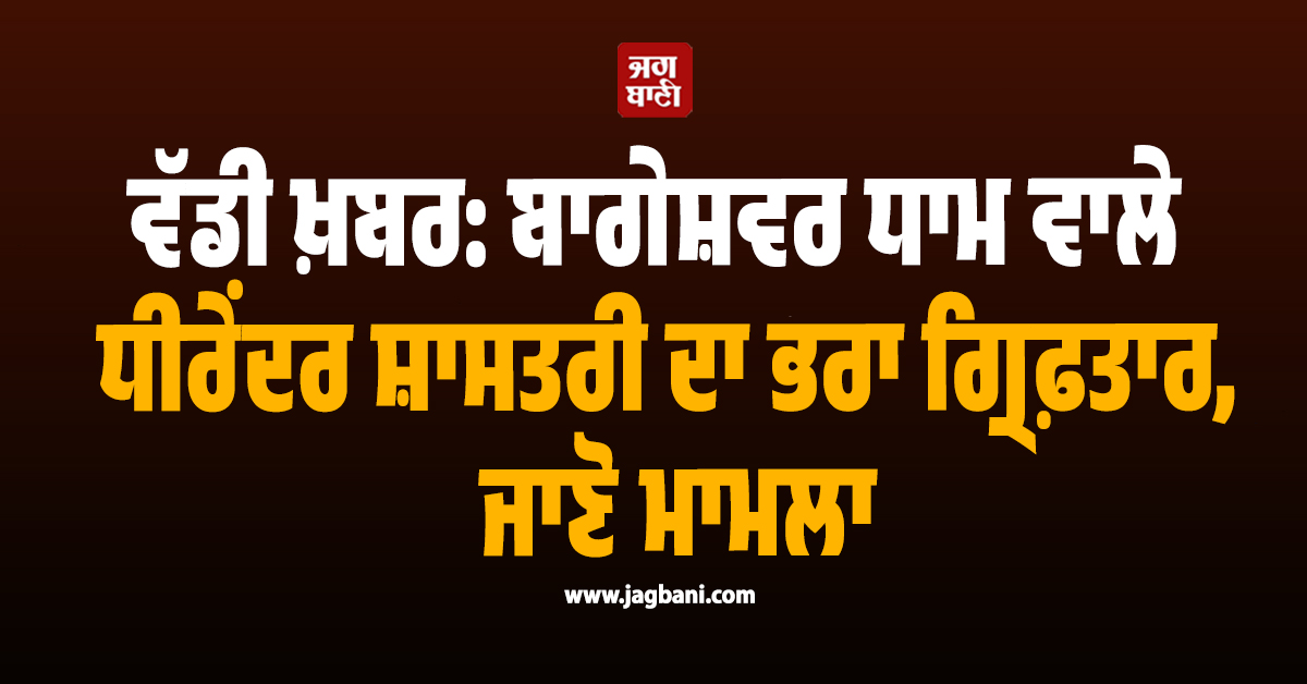 ਵੱਡੀ ਖ਼ਬਰ: ਬਾਗੇਸ਼ਵਰ ਧਾਮ ਵਾਲੇ ਧੀਰੇਂਦਰ ਸ਼ਾਸਤਰੀ ਦਾ ਭਰਾ ਗ੍ਰਿਫ਼ਤਾਰ, ਜਾਣੋ ਮਾਮਲਾ