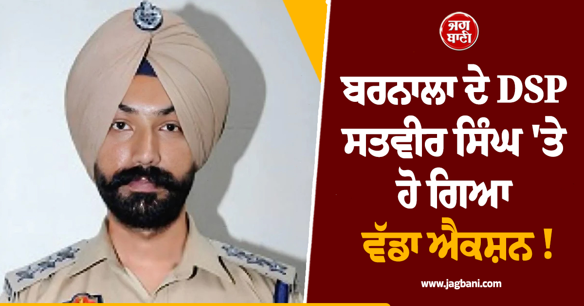 ਬਰਨਾਲਾ ਦੇ DSP ਸਤਵੀਰ ਸਿੰਘ ''ਤੇ ਹੋ ਗਿਆ ਵੱਡਾ ਐਕਸ਼ਨ ! ਤੁਰੰਤ ਪ੍ਰਭਾਵ ਨਾਲ ਕਰ ''ਤਾ ਸਸਪੈਂਡ, ਜਾਣੋ ਮਾਮਲਾ