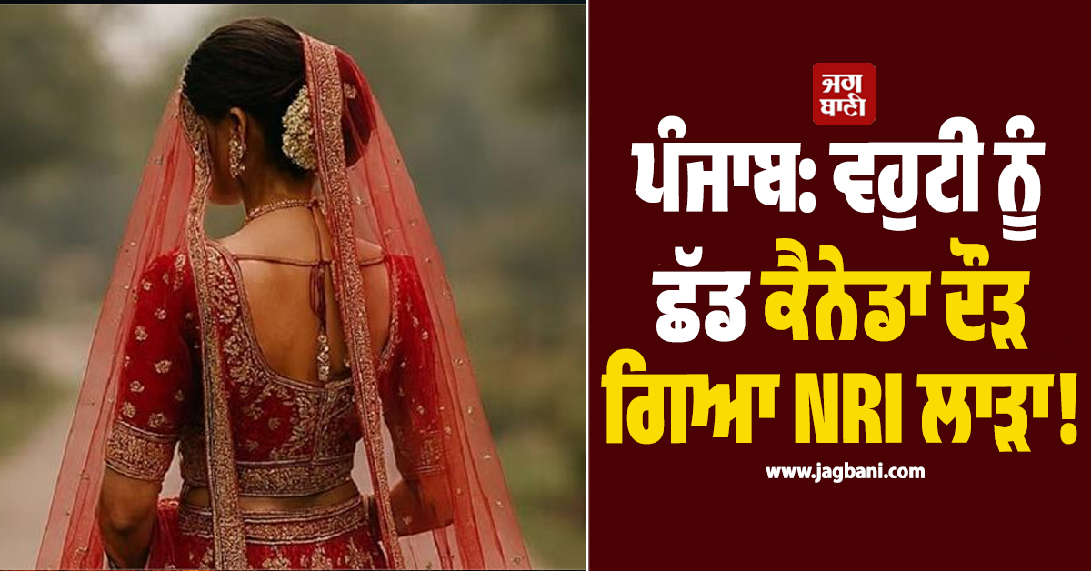 ਪੰਜਾਬ: ਵਹੁਟੀ ਨੂੰ ਛੱਡ ਕੈਨੇਡਾ ਦੌੜ ਗਿਆ NRI ਲਾੜਾ!