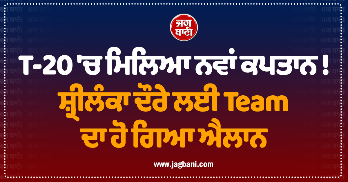 T-20 ''ਚ ਮਿਲਿਆ ਨਵਾਂ ਕਪਤਾਨ ! ਸ਼੍ਰੀਲੰਕਾ ਦੌਰੇ ਲਈ Team ਦਾ ਹੋ ਗਿਆ ਐਲਾਨ