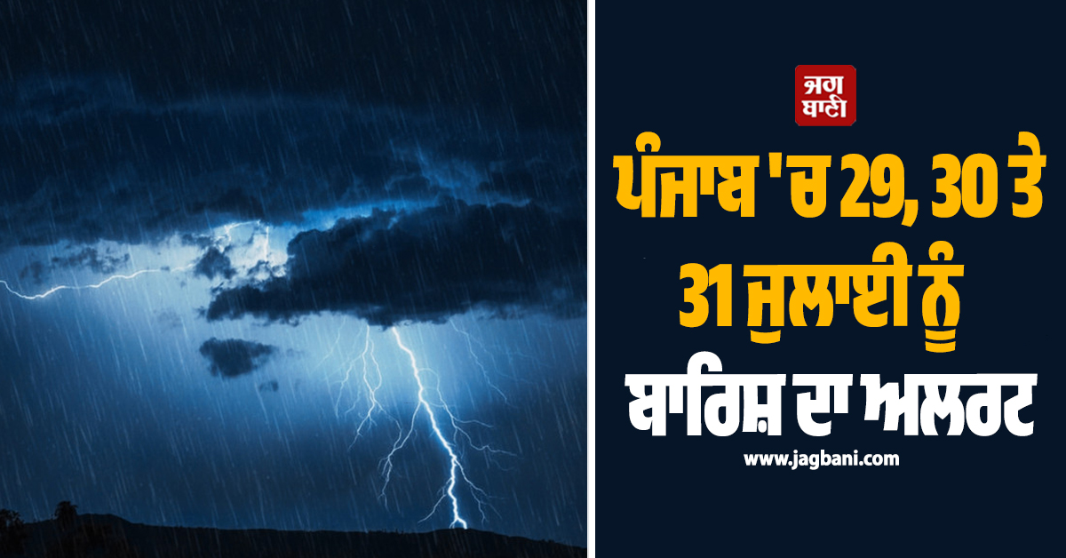 ਪੰਜਾਬ ''ਚ 29, 30 ਤੇ 31 ਜੁਲਾਈ ਨੂੰ ਬਾਰਿਸ਼ ਦਾ ਅਲਰਟ, ਪੜ੍ਹੋ ਮੌਸਮ ਵਿਭਾਗ ਦੀ ਭਵਿੱਖਬਾਣੀ