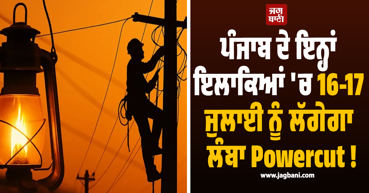 ਪੰਜਾਬ ਦੇ ਇਨ੍ਹਾਂ ਇਲਾਕਿਆਂ ''ਚ 16-17 ਜੁਲਾਈ ਨੂੰ ਲੱਗੇਗਾ ਲੰਬਾ Powercut !