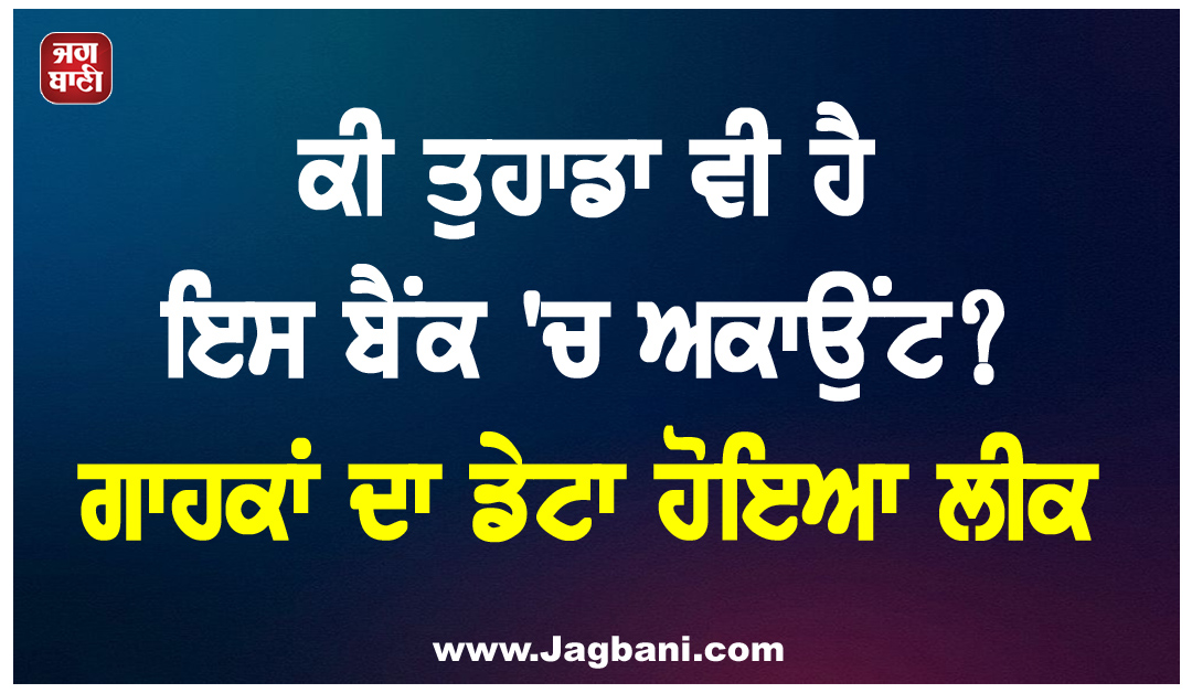 ਕੀ ਤੁਹਾਡਾ ਵੀ ਹੈ ਇਸ ਬੈਂਕ ''ਚ ਅਕਾਉਂਟ? ਗਾਹਕਾਂ ਦਾ ਡੇਟਾ ਹੋਇਆ ਲੀਕ, ਤੁਰੰਤ ਕਰੋ ਇਹ ਕੰਮ